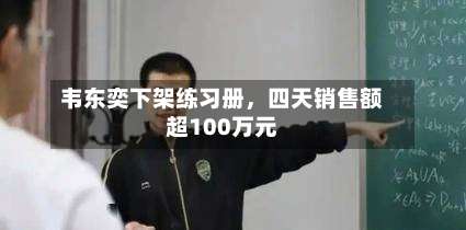 韦东奕下架练习册，四天销售额超100万元-第1张图片