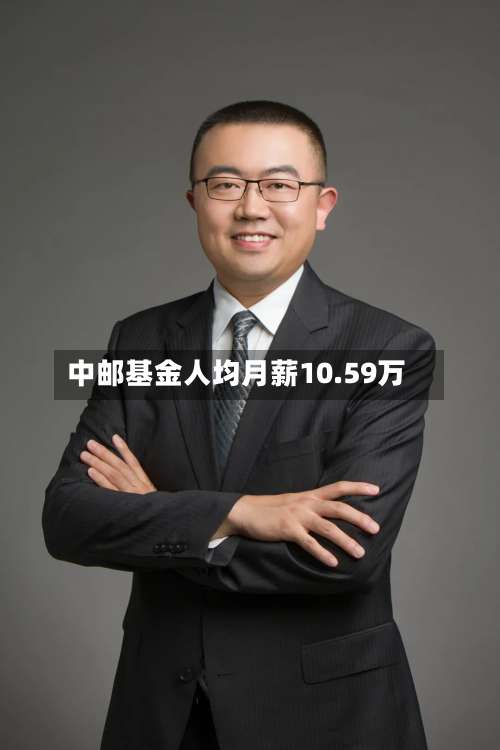 中邮基金人均月薪10.59万-第3张图片