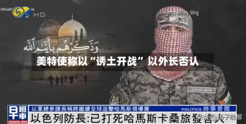 美特使称以“诱土开战” 以外长否认-第2张图片