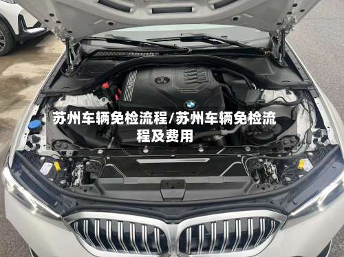 苏州车辆免检流程/苏州车辆免检流程及费用-第3张图片