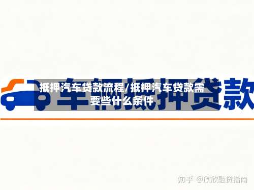 抵押汽车贷款流程/抵押汽车贷款需要些什么条件-第2张图片