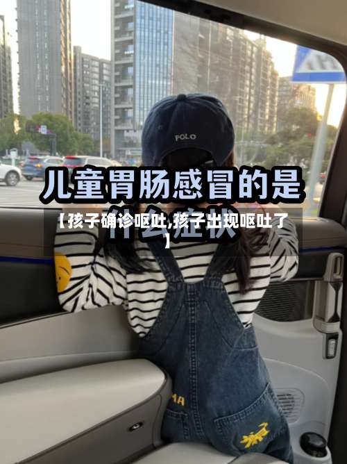 【孩子确诊呕吐,孩子出现呕吐了】-第2张图片