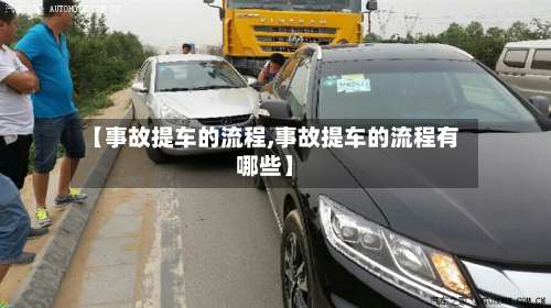 【事故提车的流程,事故提车的流程有哪些】-第3张图片