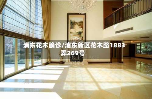 浦东花木确诊/浦东新区花木路1883弄269号