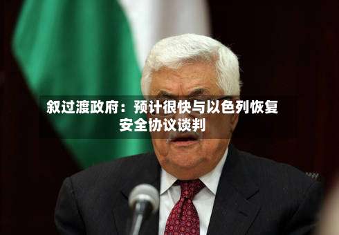 叙过渡政府：预计很快与以色列恢复安全协议谈判-第2张图片