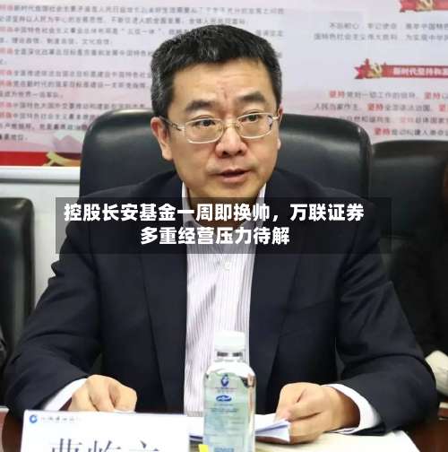 控股长安基金一周即换帅，万联证券多重经营压力待解-第3张图片