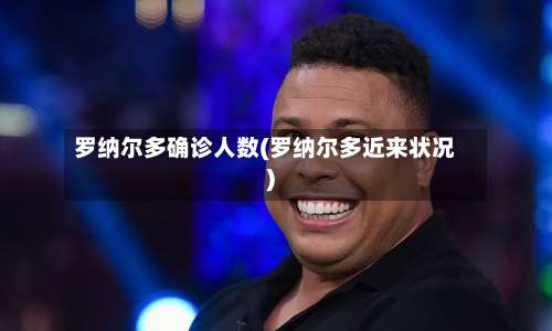 罗纳尔多确诊人数(罗纳尔多近来状况)