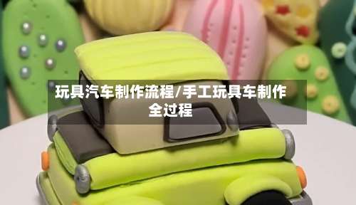 玩具汽车制作流程/手工玩具车制作全过程-第2张图片