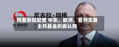 阿里新股配售 中东、欧洲、亚洲主要主权基金积极认购-第3张图片