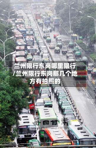 兰州限行东岗哪里限行/兰州限行东岗那几个地方有拍照的-第2张图片