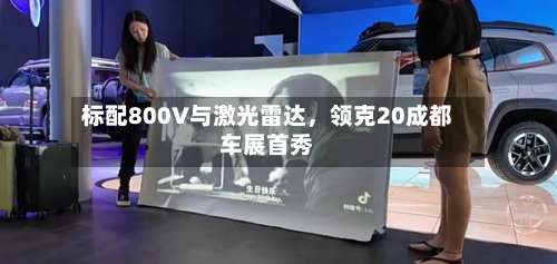 标配800V与激光雷达，领克20成都车展首秀-第2张图片