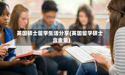 英国硕士留学生活分享(英国留学硕士含金量)-第2张图片