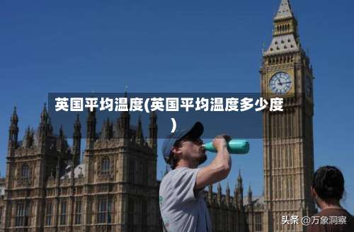 英国平均温度(英国平均温度多少度)