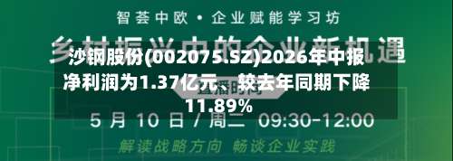 沙钢股份(002075.SZ)2026年中报净利润为1.37亿元、较去年同期下降11.89%