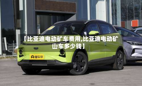 【比亚迪电动矿车费用,比亚迪电动矿山车多少钱】-第2张图片