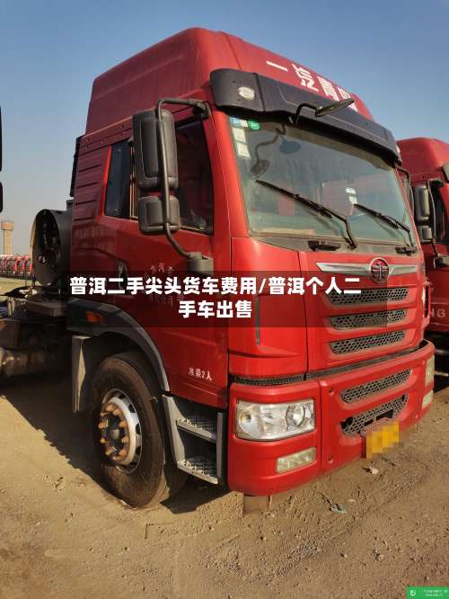普洱二手尖头货车费用/普洱个人二手车出售-第3张图片