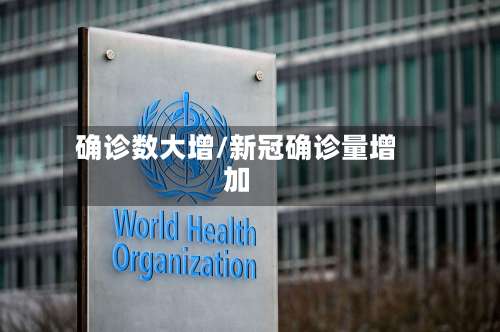 确诊数大增/新冠确诊量增加-第3张图片