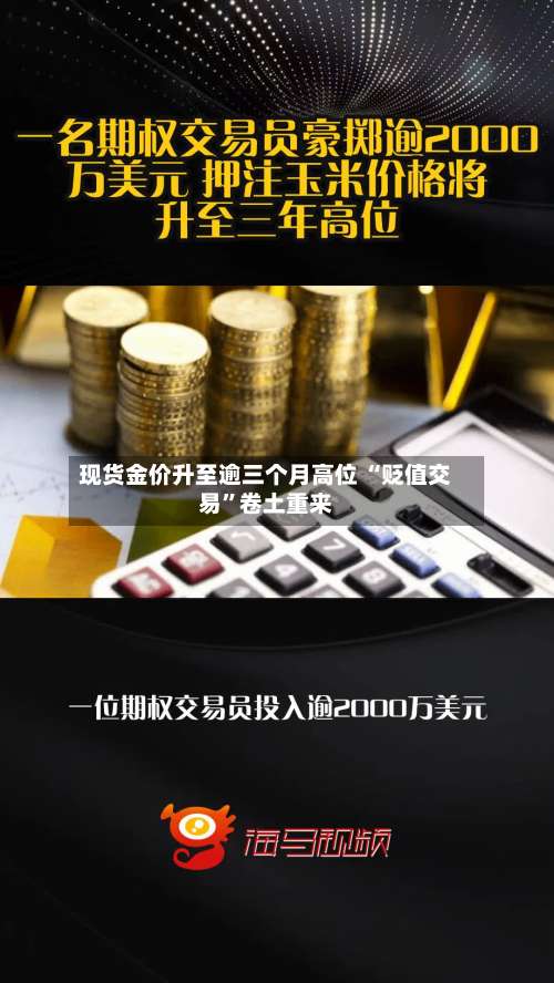 现货金价升至逾三个月高位 “贬值交易”卷土重来