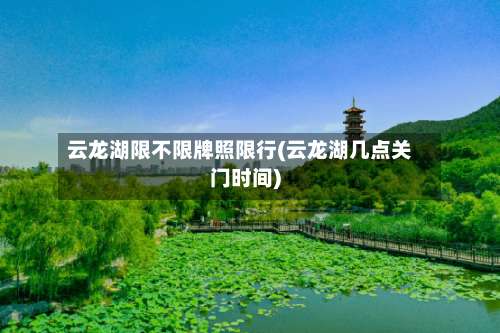 云龙湖限不限牌照限行(云龙湖几点关门时间)