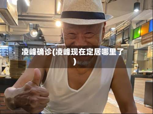 凌峰确诊(凌峰现在定居哪里了)