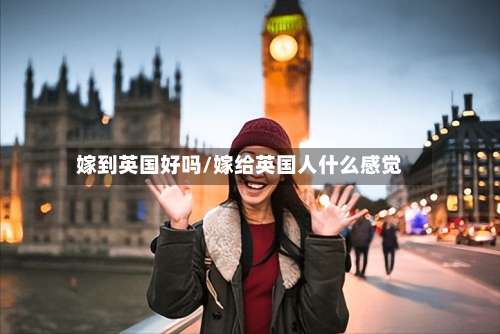 嫁到英国好吗/嫁给英国人什么感觉