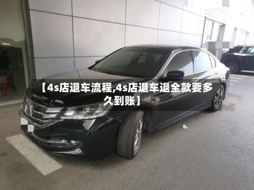 【4s店退车流程,4s店退车退全款要多久到账】-第3张图片