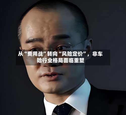从“费用战”转向“风险定价”，非车险行业格局面临重塑