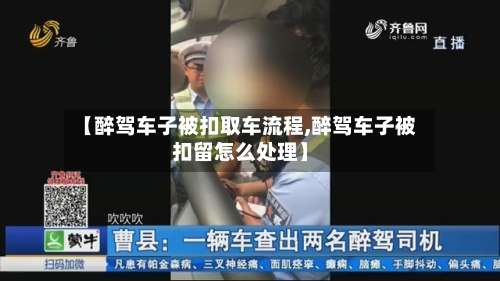 【醉驾车子被扣取车流程,醉驾车子被扣留怎么处理】