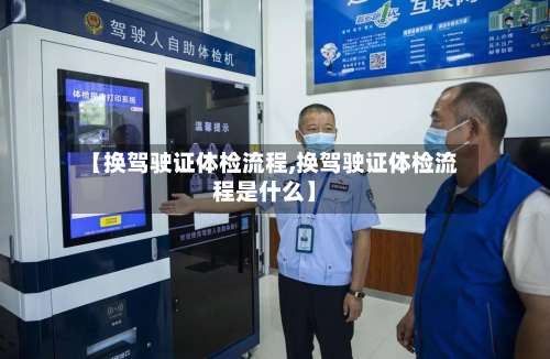 【换驾驶证体检流程,换驾驶证体检流程是什么】