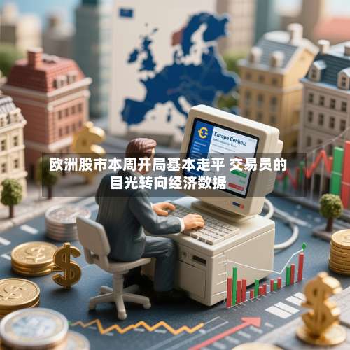 欧洲股市本周开局基本走平 交易员的目光转向经济数据-第2张图片