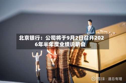 北京银行：公司将于9月2日召开2026年半年度业绩说明会