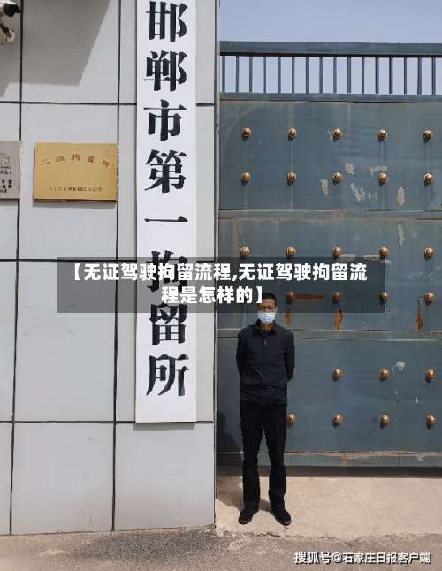【无证驾驶拘留流程,无证驾驶拘留流程是怎样的】-第3张图片