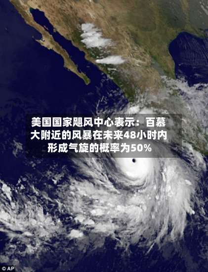 美国国家飓风中心表示：百慕大附近的风暴在未来48小时内形成气旋的概率为50%