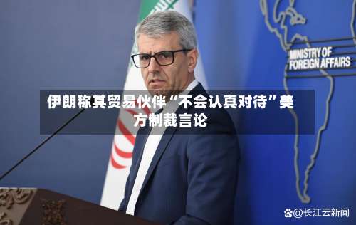 伊朗称其贸易伙伴“不会认真对待”美方制裁言论-第3张图片