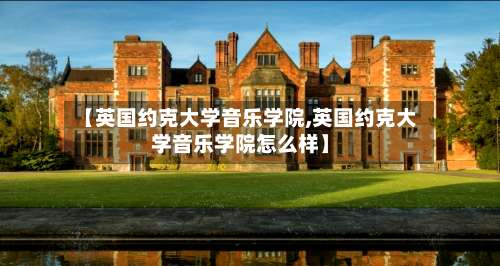 【英国约克大学音乐学院,英国约克大学音乐学院怎么样】