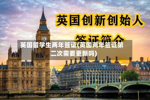 英国留学生两年签证(英国两年签证第二次需要更新吗)
