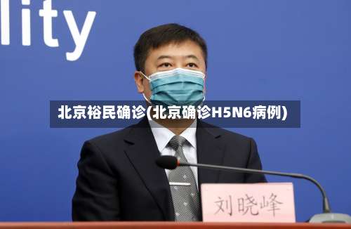 北京裕民确诊(北京确诊H5N6病例)