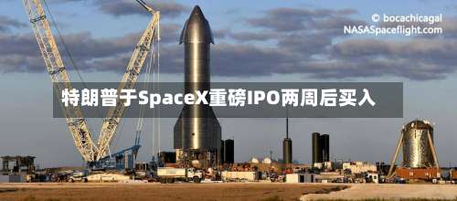 特朗普于SpaceX重磅IPO两周后买入