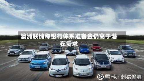 澳洲联储称银行体系准备金仍高于潜在需求