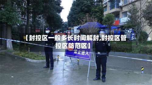【封控区一般多长时间解封,封控区管控区防范区】-第2张图片