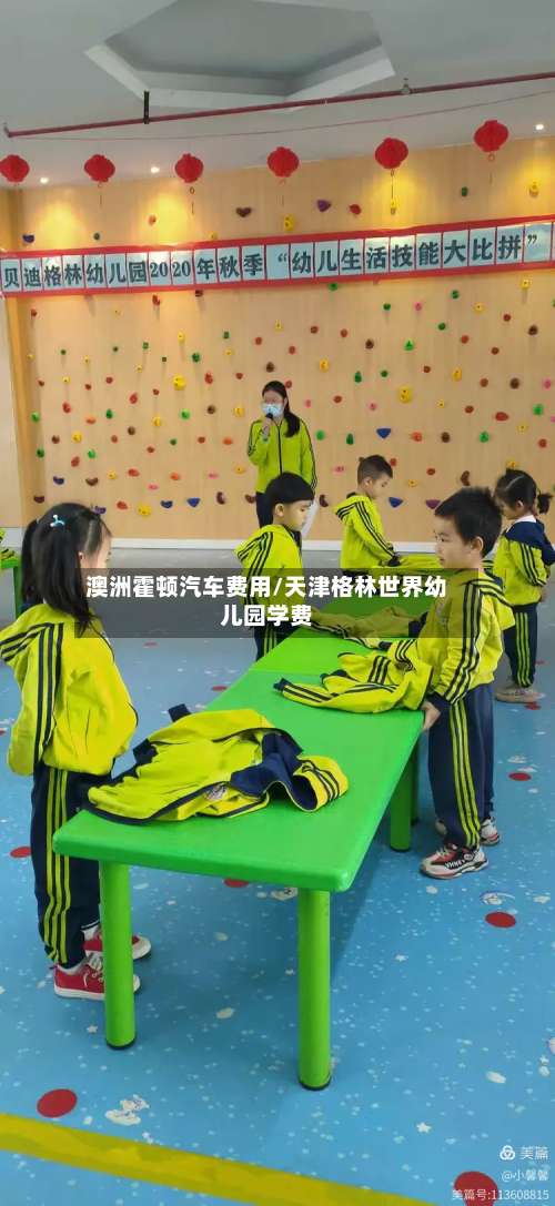 澳洲霍顿汽车费用/天津格林世界幼儿园学费-第2张图片