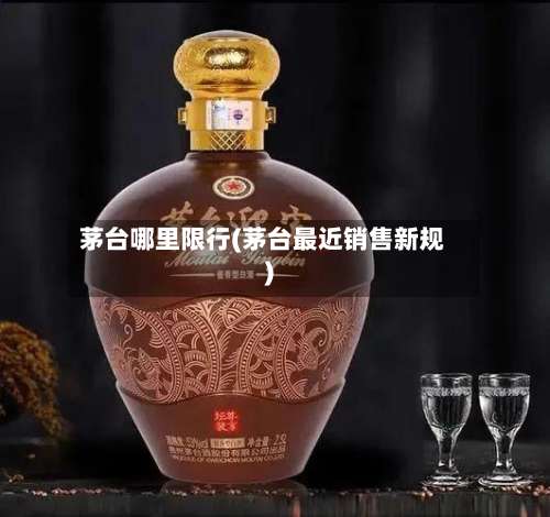 茅台哪里限行(茅台最近销售新规)