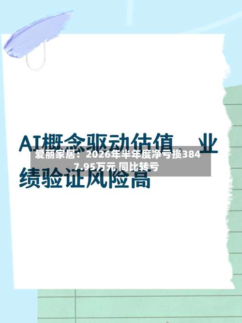 爱丽家居：2026年半年度净亏损3847.95万元 同比转亏-第3张图片