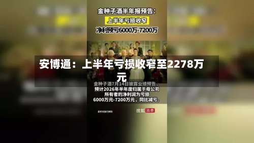 安博通：上半年亏损收窄至2278万元-第1张图片