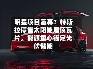 明星项目落幕？特斯拉停售太阳能屋顶瓦片，能源重心锚定光伏储能-第1张图片