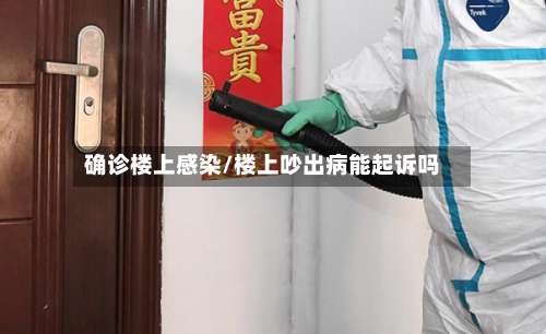 确诊楼上感染/楼上吵出病能起诉吗