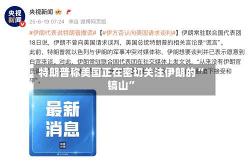 特朗普称美国正在密切关注伊朗的“镐山	”-第2张图片
