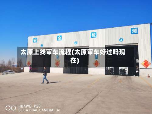 太原上线审车流程(太原审车好过吗现在)
