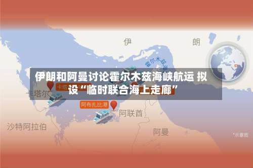 伊朗和阿曼讨论霍尔木兹海峡航运 拟设“临时联合海上走廊	”-第1张图片