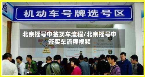 北京摇号中签买车流程/北京摇号中签买车流程视频